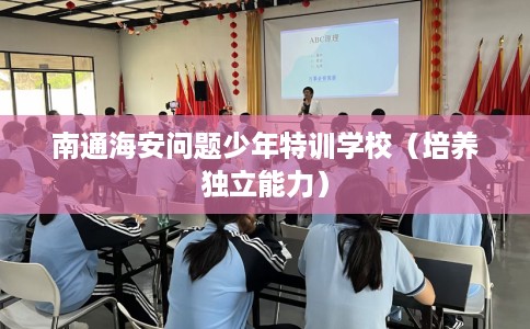 南通海安问题少年特训学校（培养独立能力）