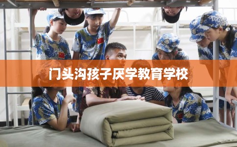 门头沟孩子厌学教育学校