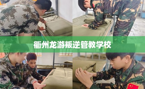 衢州龙游叛逆管教学校