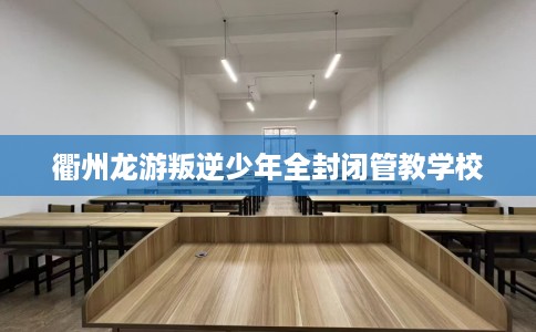 衢州龙游叛逆少年全封闭管教学校