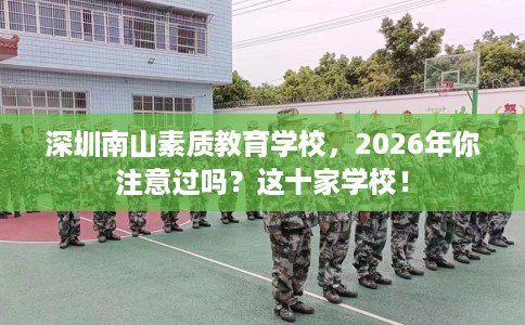 深圳南山素质教育学校，2026年你注意过吗？这十家学校！