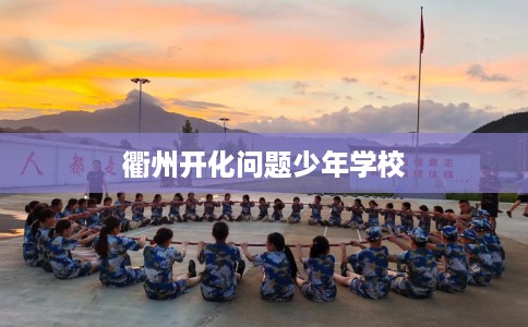 衢州开化问题少年学校