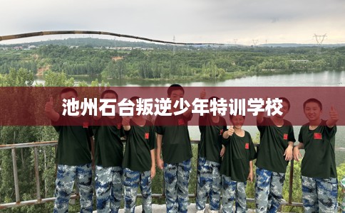 池州石台叛逆少年特训学校