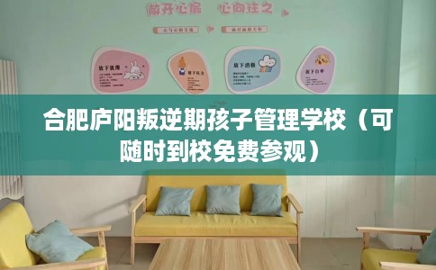 合肥庐阳叛逆期孩子管理学校(可随时到校免费参观) 合肥庐阳叛逆期孩子管理学校(可随时到校免费参观)