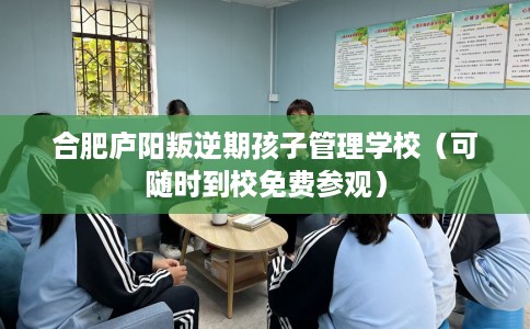 合肥庐阳叛逆期孩子管理学校(可随时到校免费参观) 合肥庐阳叛逆期孩子管理学校(可随时到校免费参观)