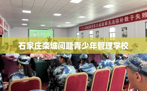 石家庄栾城问题青少年管理学校