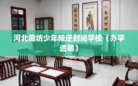 河北廊坊少年叛逆封闭学校（办学透明）