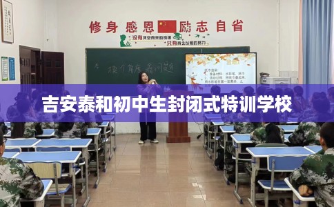 吉安泰和初中生封闭式特训学校