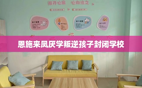 恩施来凤厌学叛逆孩子封闭学校