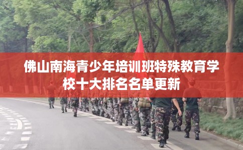 佛山南海青少年培训班特殊教育学校十大排名名单更新 佛山南海青少年培训班特殊教育学校十大排名名单更新