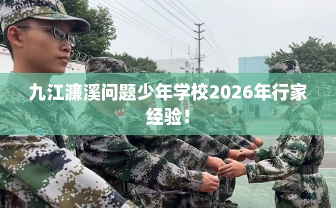 九江濂溪问题少年学校2026年行家经验！