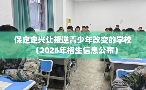 保定定兴让叛逆青少年改变的学校（2026年招生信息公布）
