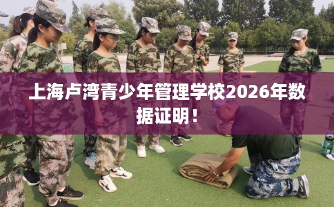 上海卢湾青少年管理学校2026年数据证明! 上海卢湾青少年管理学校2026年数据证明!
