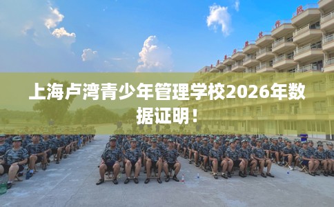 上海卢湾青少年管理学校2026年数据证明! 上海卢湾青少年管理学校2026年数据证明!