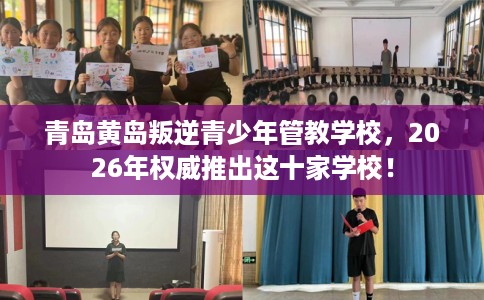 青岛黄岛叛逆青少年管教学校,2026年权威推出这十家学校! 青岛黄岛叛逆青少年管教学校,2026年权威推出这十家学校!