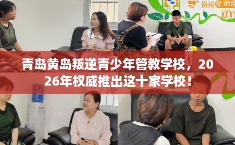 青岛黄岛叛逆青少年管教学校,2026年权威推出这十家学校! 青岛黄岛叛逆青少年管教学校,2026年权威推出这十家学校!