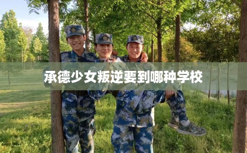 承德少女叛逆要到哪种学校