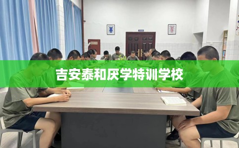 吉安泰和厌学特训学校