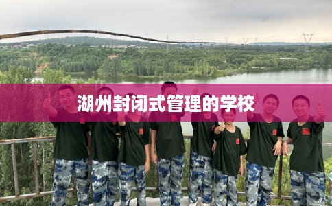 湖州封闭式管理的学校