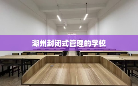 湖州封闭式管理的学校