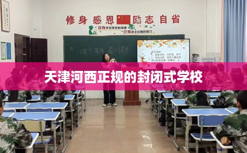 天津河西正规的封闭式学校 天津河西正规的封闭式学校