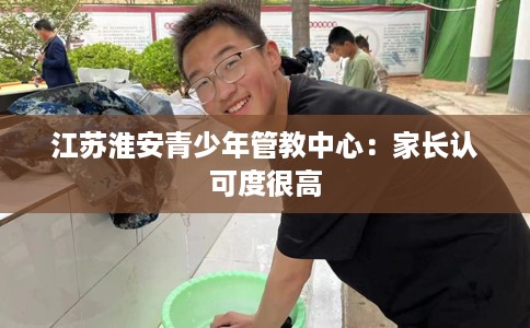 江苏淮安青少年管教中心:家长认可度很高 江苏淮安青少年管教中心:家长认可度很高