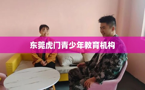 东莞虎门青少年教育机构 东莞虎门青少年教育机构