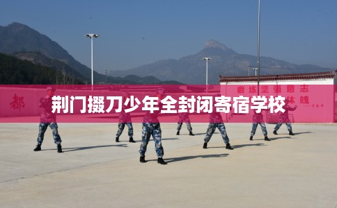 荆门掇刀少年全封闭寄宿学校