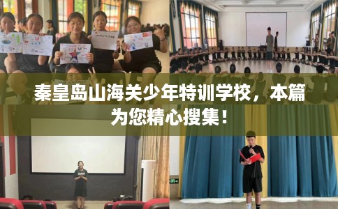 秦皇岛山海关少年特训学校，本篇为您精心搜集！