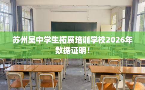 苏州吴中学生拓展培训学校2026年数据证明！