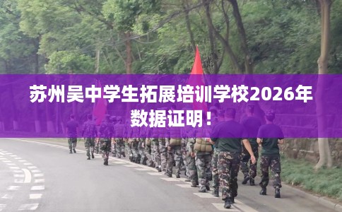 苏州吴中学生拓展培训学校2026年数据证明！