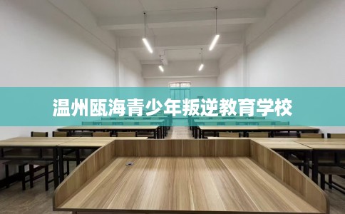 温州瓯海青少年叛逆教育学校