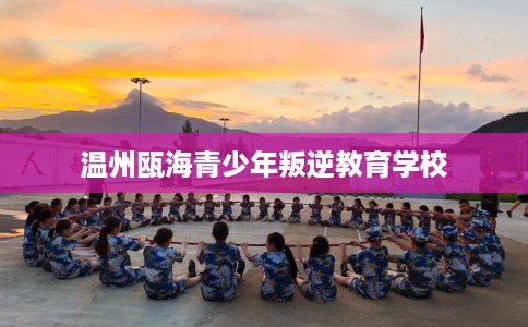 温州瓯海青少年叛逆教育学校