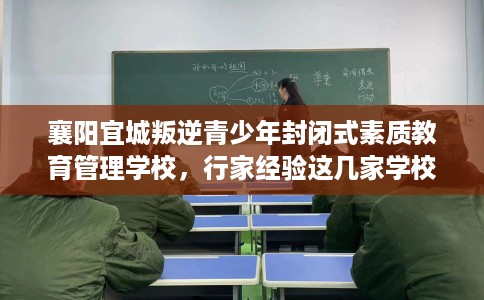 襄阳宜城叛逆青少年封闭式素质教育管理学校，行家经验这几家学校！