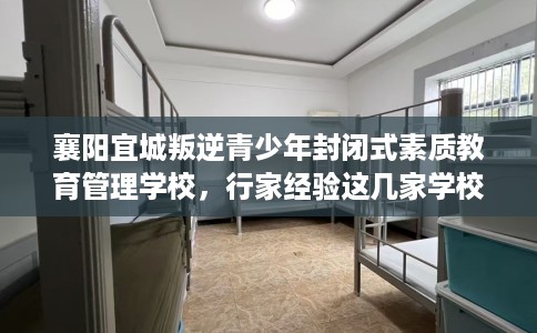 襄阳宜城叛逆青少年封闭式素质教育管理学校，行家经验这几家学校！