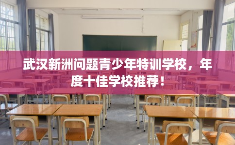 武汉新洲问题青少年特训学校，年度十佳学校推荐！