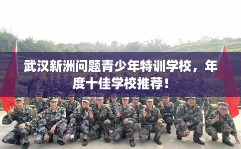 武汉新洲问题青少年特训学校，年度十佳学校推荐！
