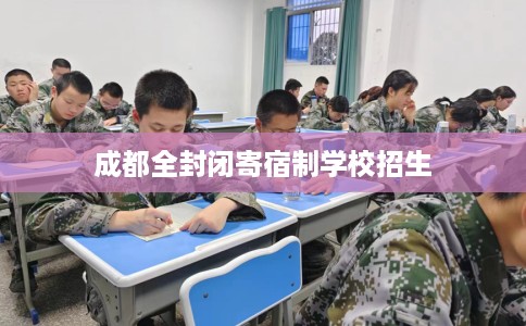成都全封闭寄宿制学校招生