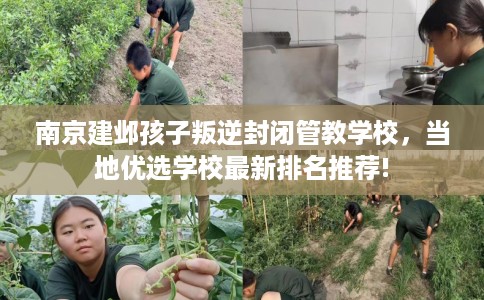 南京建邺孩子叛逆封闭管教学校，当地优选学校最新排名推荐!