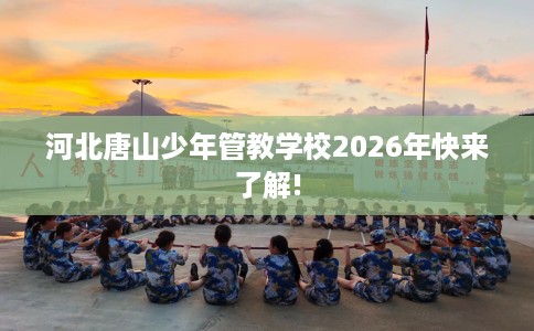 河北唐山少年管教学校2026年快来了解!