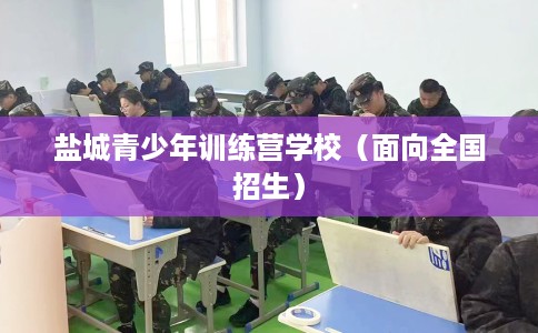 盐城青少年训练营学校(面向全国招生) 盐城青少年训练营学校(面向全国招生)