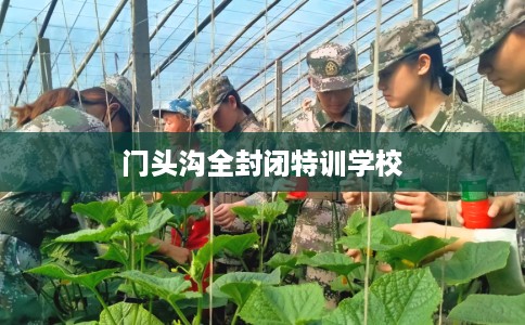 门头沟全封闭特训学校