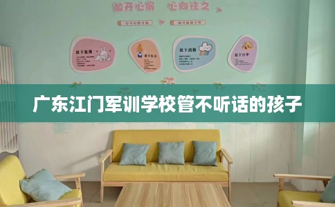 广东江门军训学校管不听话的孩子