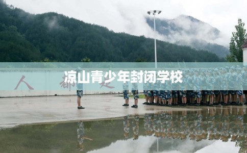 凉山青少年封闭学校
