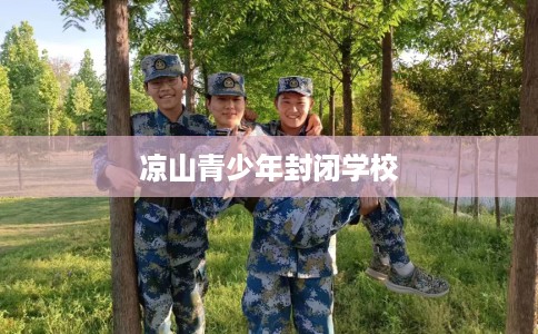 凉山青少年封闭学校