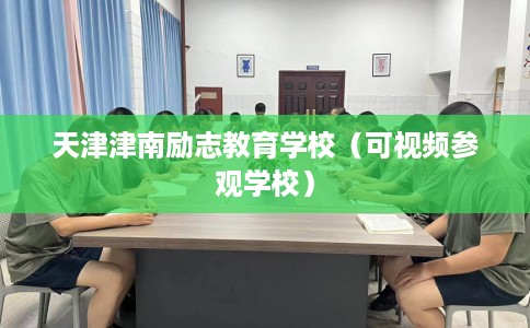 天津津南励志教育学校(可视频参观学校) 天津津南励志教育学校(可视频参观学校)
