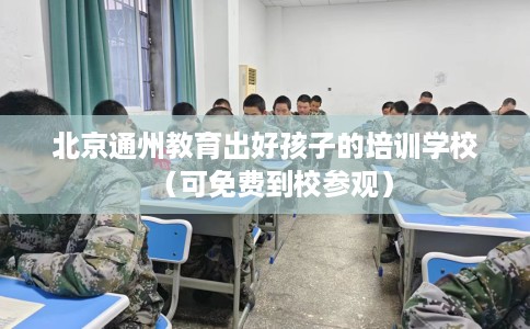北京通州教育出好孩子的培训学校（可免费到校参观）