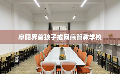 阜阳界首孩子戒网瘾管教学校