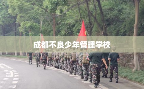 成都不良少年管理学校