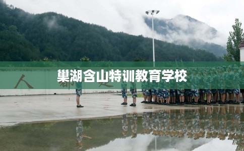 巢湖含山特训教育学校 巢湖含山特训教育学校